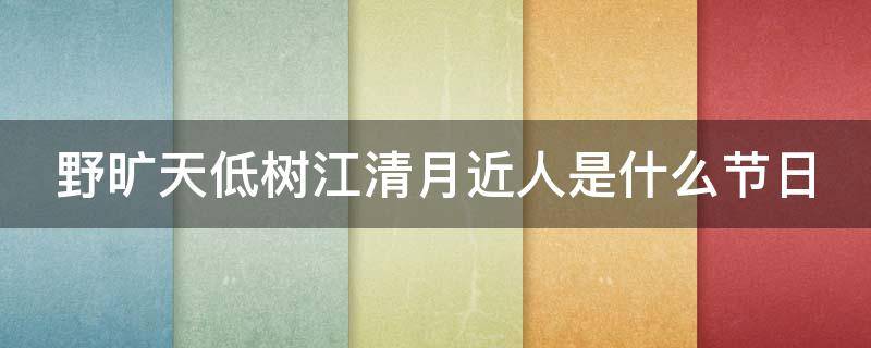 野旷天低树江清月近人是什么节日 野旷天低树江清月近人这句诗出自哪里