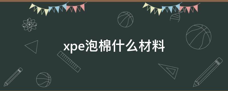 xpe泡棉什么材料