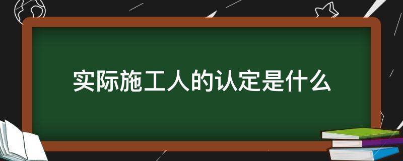 实际施工人的认定是什么 实际施工人判定条件