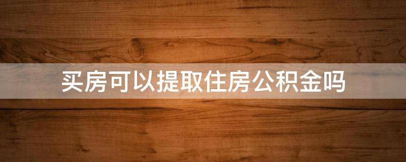 买房可以提取住房公积金吗（在外地买房可以提取住房公积金吗）