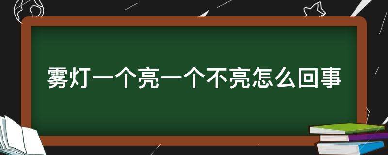 雾灯一个亮一个不亮怎么回事（雾灯一个亮一个不亮正常吗）