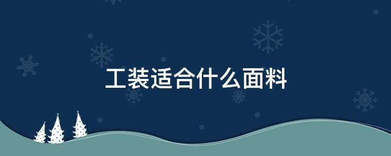 工装适合什么面料 工装外套一般用什么面料