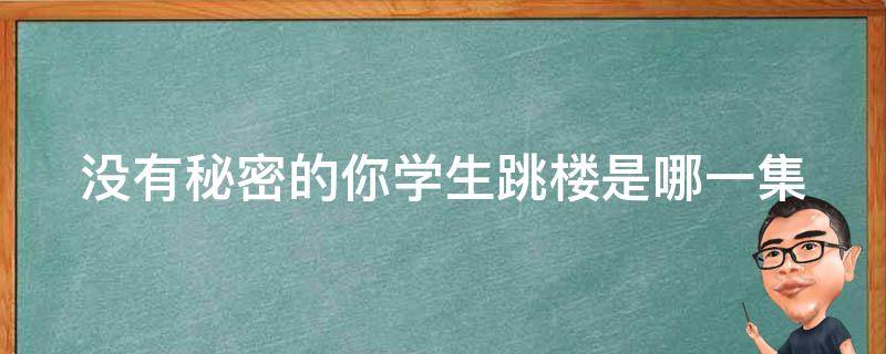 没有秘密的你学生跳楼是哪一集 没有秘密的你哪一集知道真相