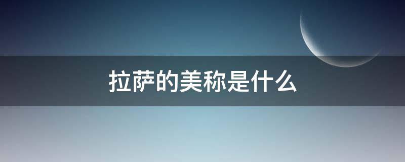 拉萨的美称是什么（拉萨的美称是什么城）