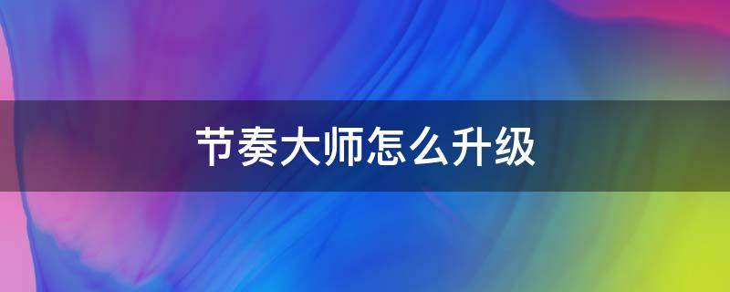 节奏大师怎么升级 节奏大师如何进阶