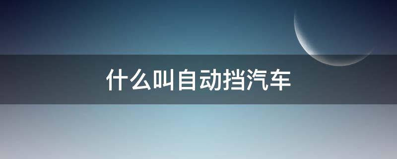 什么叫自动挡汽车 车是自动挡