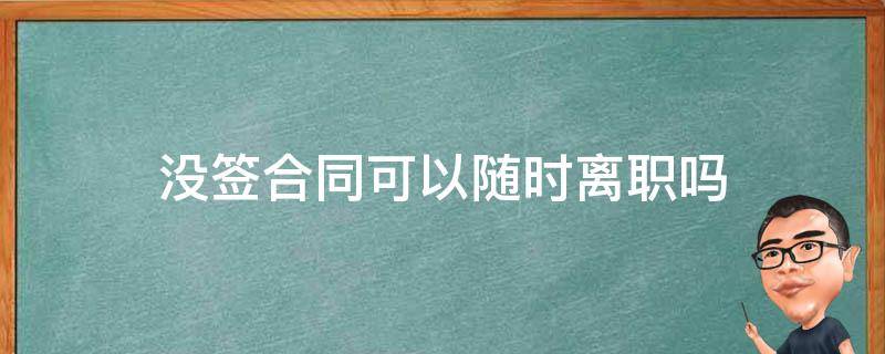 没签合同可以随时离职吗（劳动法没签合同可以随时离职吗）