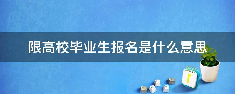 限高校毕业生报名是什么意思（限高校毕业生报考啥意思）