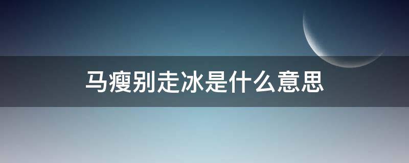 马瘦别走冰是什么意思 瘦马不走冰