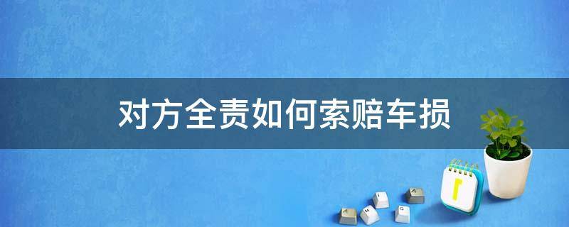 对方全责如何索赔车损（车损事故对方全责怎么索赔）