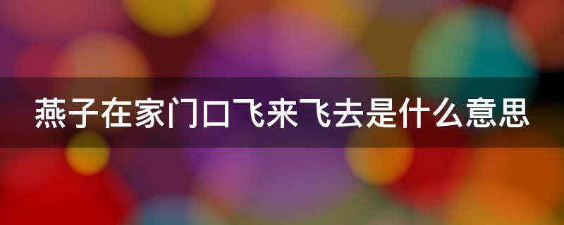 燕子在家门口飞来飞去是什么意思 燕子在家门口飞来飞去是什么意思呀