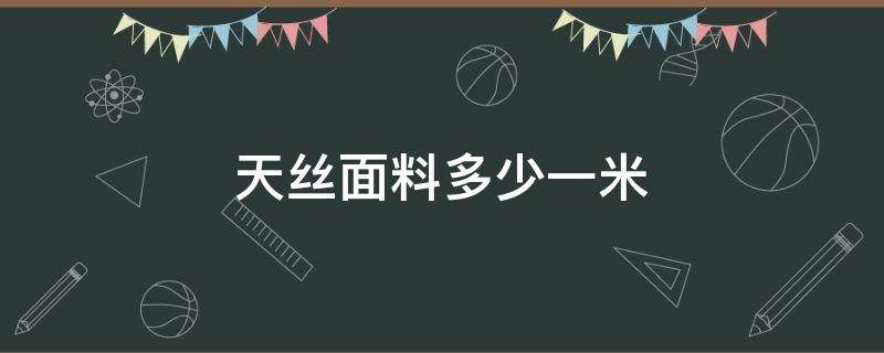 天丝面料多少一米（天丝面料规格）