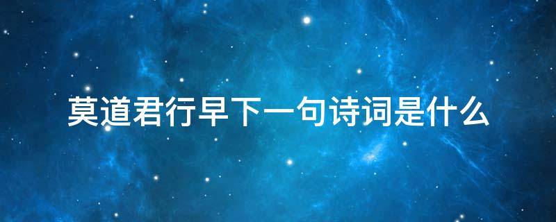 莫道君行早下一句诗词是什么 莫道君行早的下一句古诗是什么