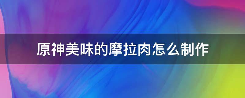 原神美味的摩拉肉怎么制作 原神美味的摩拉肉