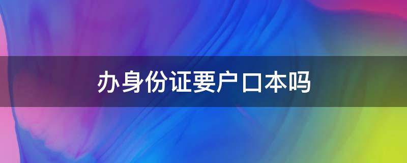 办身份证要户口本吗（第二次办身份证要户口本吗）