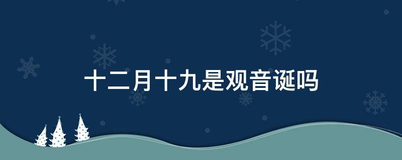 十二月十九是观音诞吗（十一月十九是观音诞日）