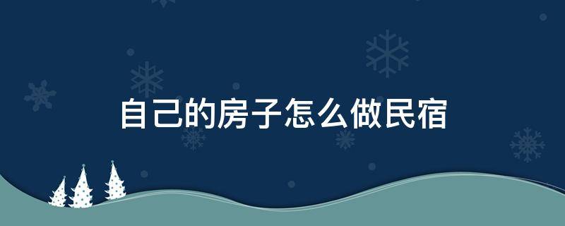 自己的房子怎么做民宿（自己的房子怎么做民宿 如何上网）