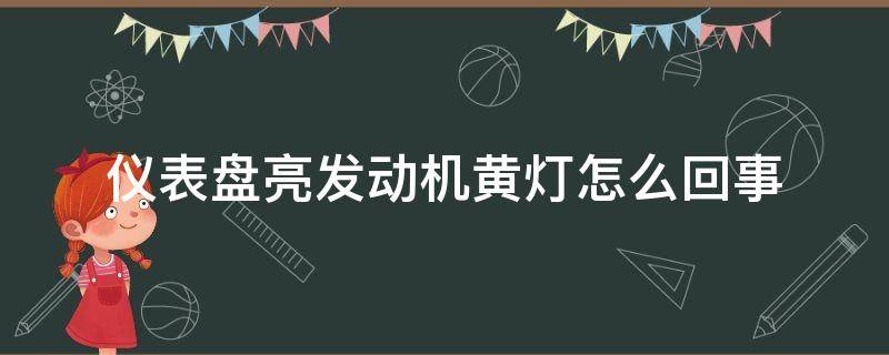 仪表盘亮发动机黄灯怎么回事 发动机仪表盘发动机亮黄灯怎么回事