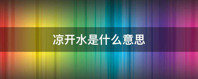 凉开水是什么意思 开水凉了叫什么水