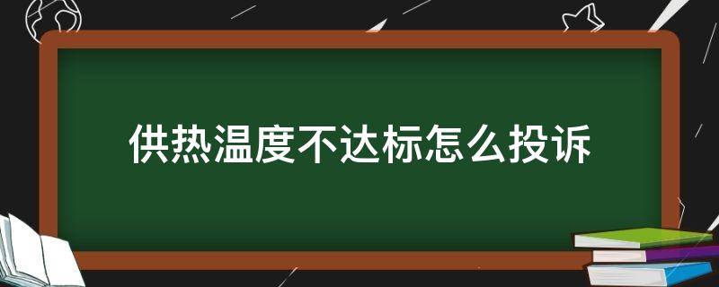 供热温度不达标怎么投诉（供暖温度不达标投诉电话）