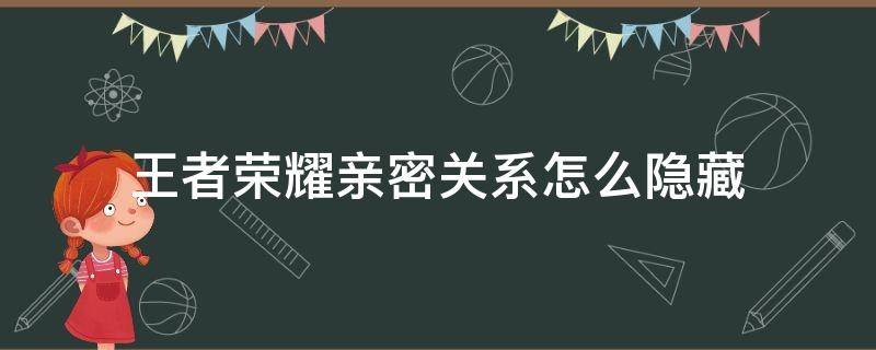 王者荣耀亲密关系怎么隐藏（王者荣耀亲密关系怎么隐藏?）