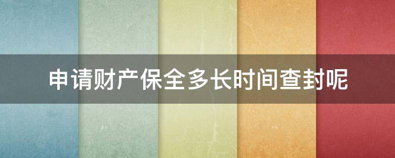 申请财产保全多长时间查封呢（申请财产保全,法院去查封的时间是多久）