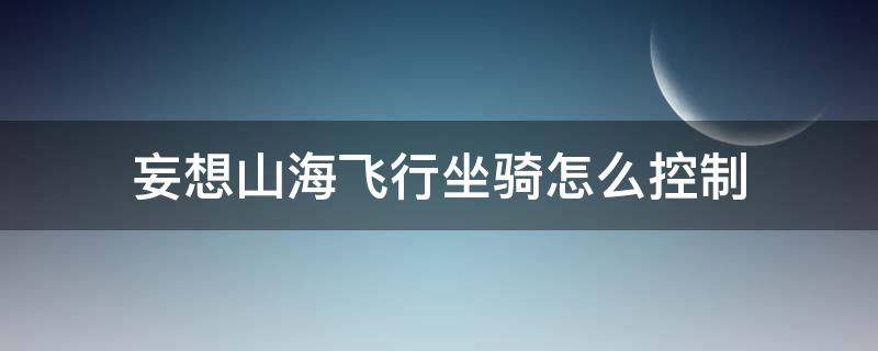 妄想山海飞行坐骑怎么控制 妄想山海飞行坐骑怎么控制方向