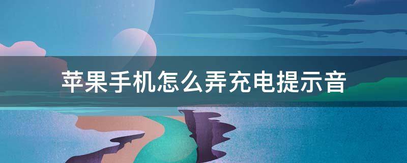 苹果手机怎么弄充电提示音（苹果手机如何弄充电提示音）