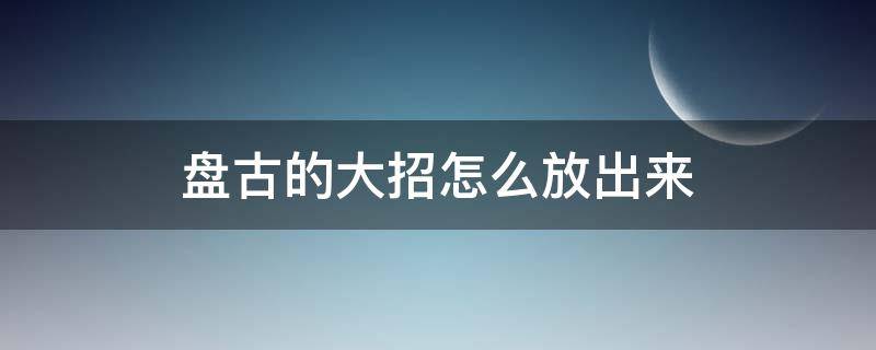 盘古的大招怎么放出来 王者荣耀盘古大招怎么放