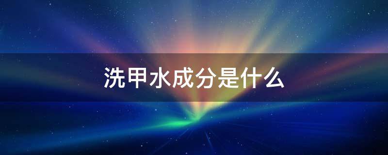 洗甲水成分是什么 洗甲水属于什么