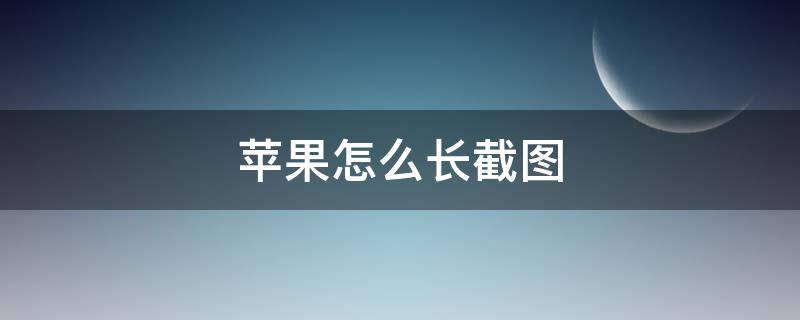 苹果怎么长截图（苹果微信怎么长截图）