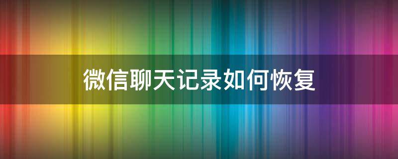 微信聊天记录如何恢复 微信聊天记录如何恢复删除的内容吗