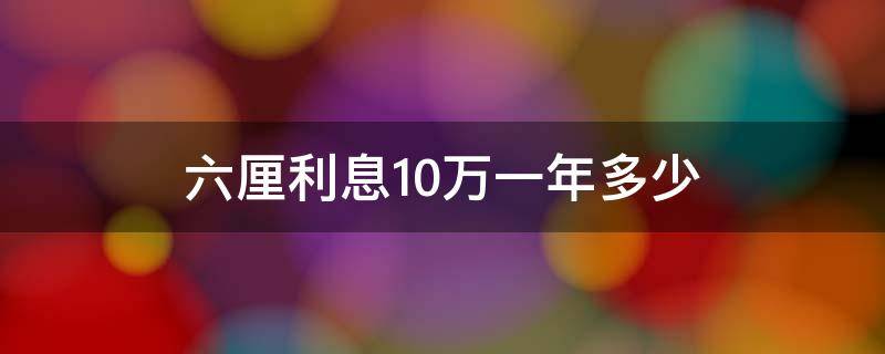 六厘利息10万一年多少 六厘利息10万一年多少钱