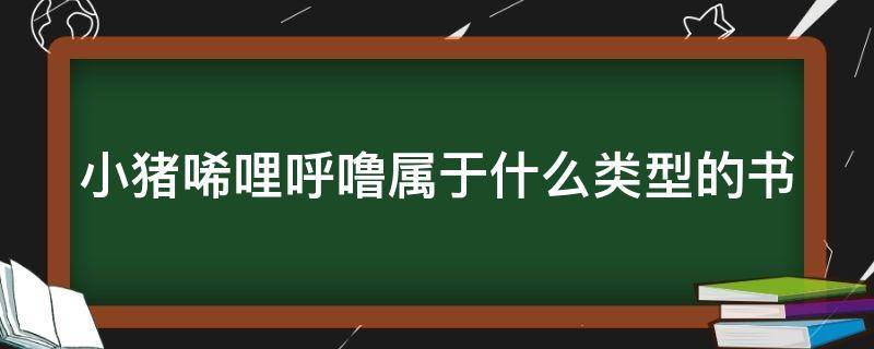 小猪唏哩呼噜属于什么类型的书（小猪唏哩呼噜是什么类别）