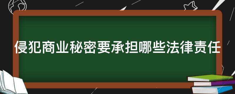 侵犯商业秘密要承担哪些法律责任 侵犯商业秘密的法律后果