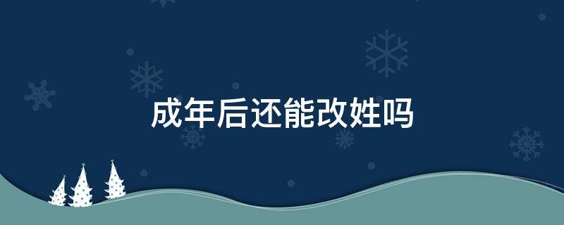 成年后还能改姓吗（成年后还可以改姓吗）