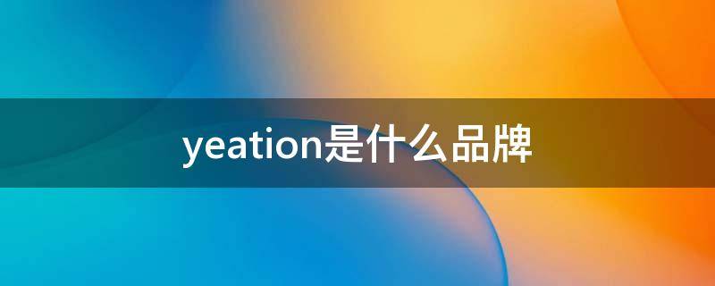 yeation是什么品牌 yeation是什么品牌手表