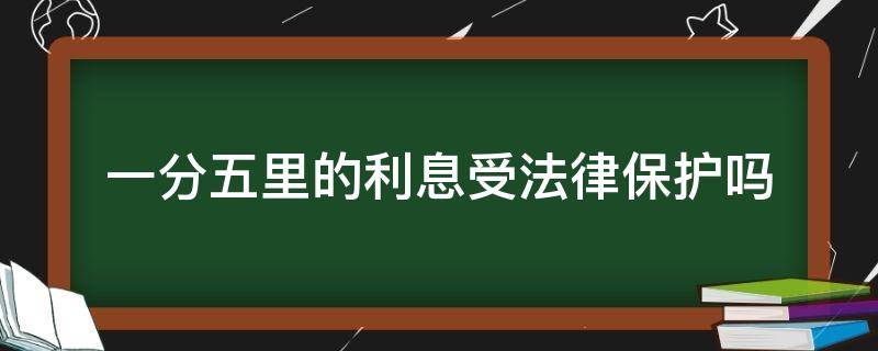 一分五里的利息受法律保护吗（五分的利息合法吗）