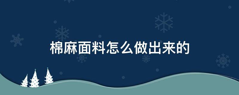 棉麻面料怎么做出来的 棉布料是怎么做出来的