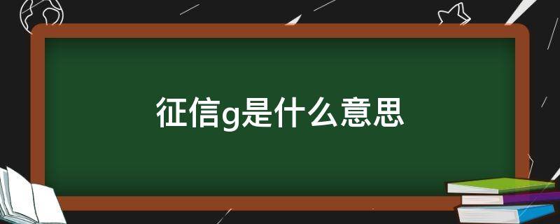 征信g是什么意思（个人征信g是什么意思）