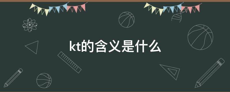 kt的含义是什么 KT的含义