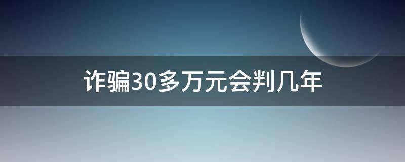 诈骗30多万元会判几年（诈骗30万元从犯大概能判几年）