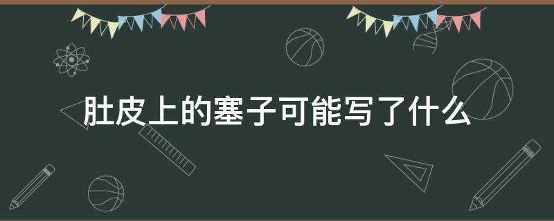 肚皮上的塞子可能写了什么 肚子上的塞子写了什么