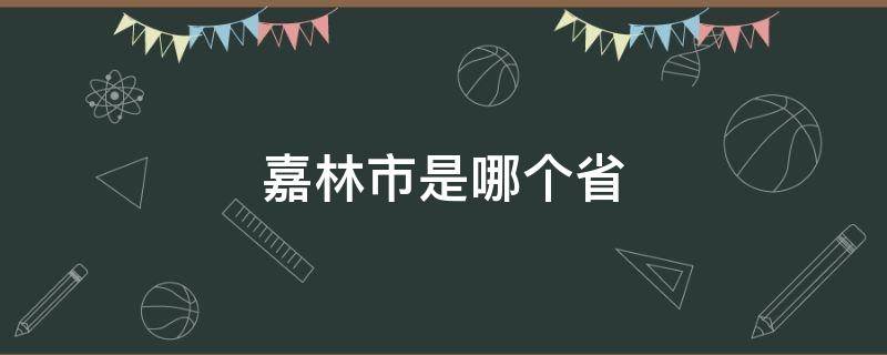 嘉林市是哪个省（嘉林市是哪个省车牌号亭）