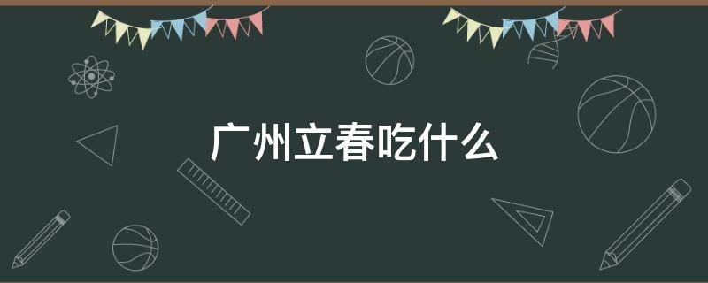 广州立春吃什么（广东立春吃什么）