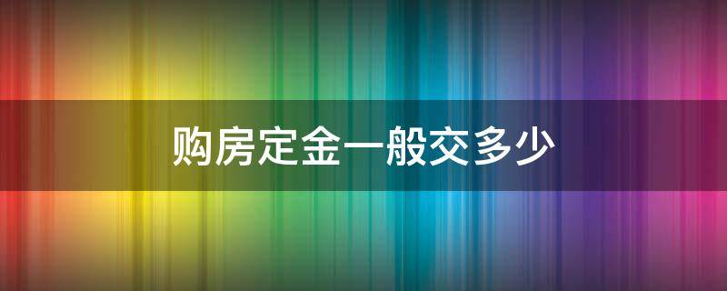 购房定金一般交多少（买房定金一般交多少?）