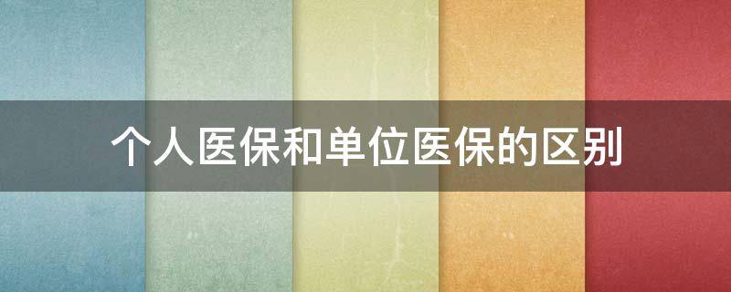 个人医保和单位医保的区别 医保社保个人和单位有什么区别