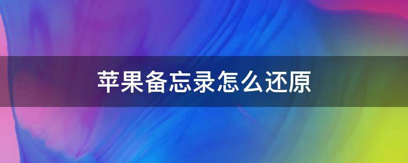 苹果备忘录怎么还原 苹果备忘录怎么还原内容