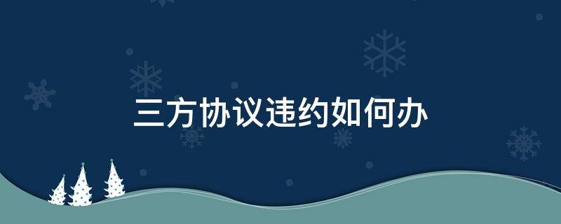 三方协议违约如何办 三方协议违约如何办理