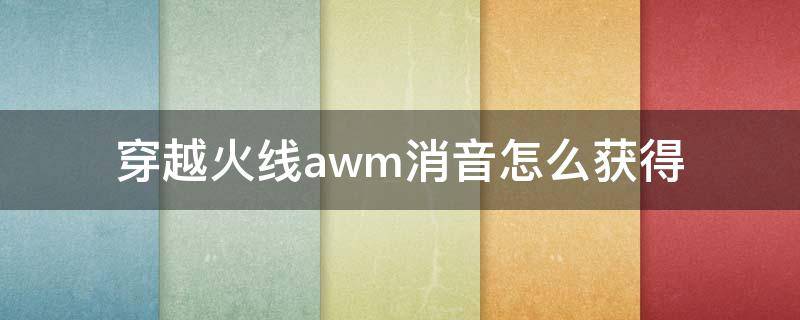 穿越火线awm消音怎么获得（cf消音awm在仓库消失了）